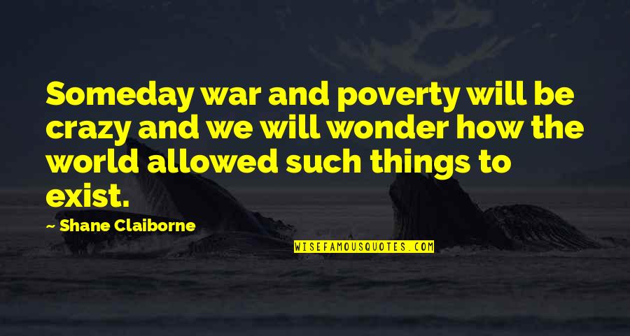 World Crazy Quotes By Shane Claiborne: Someday war and poverty will be crazy and World Crazy Quotes By Shane Claiborne: Someday war and poverty will be crazy and