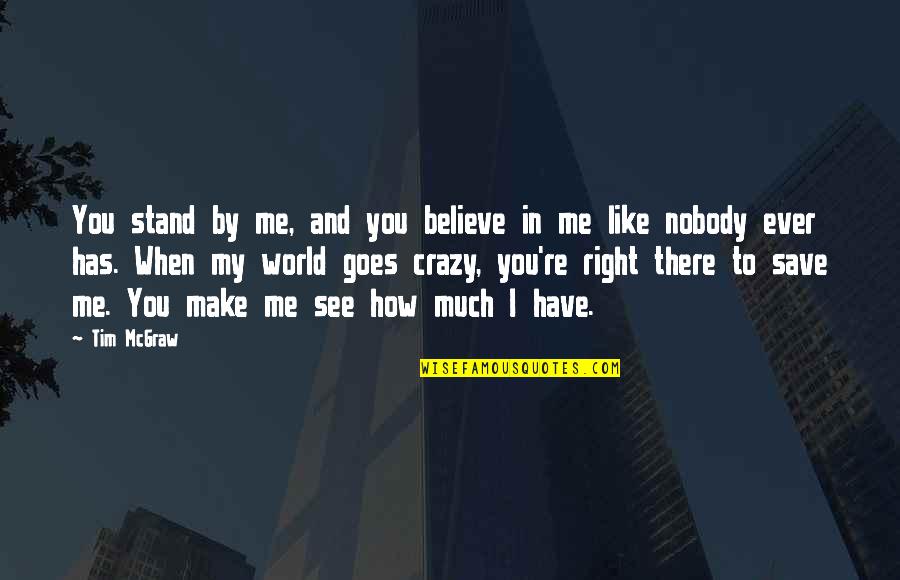 World Crazy Quotes By Tim McGraw: You stand by me, and you believe in World Crazy Quotes By Tim McGraw: You stand by me, and you believe in