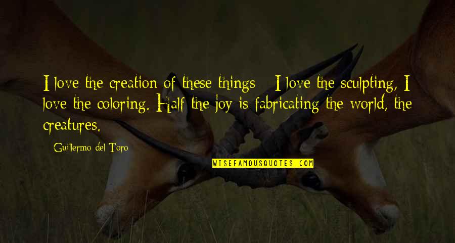 World Creation Quotes By Guillermo Del Toro: I love the creation of these things -