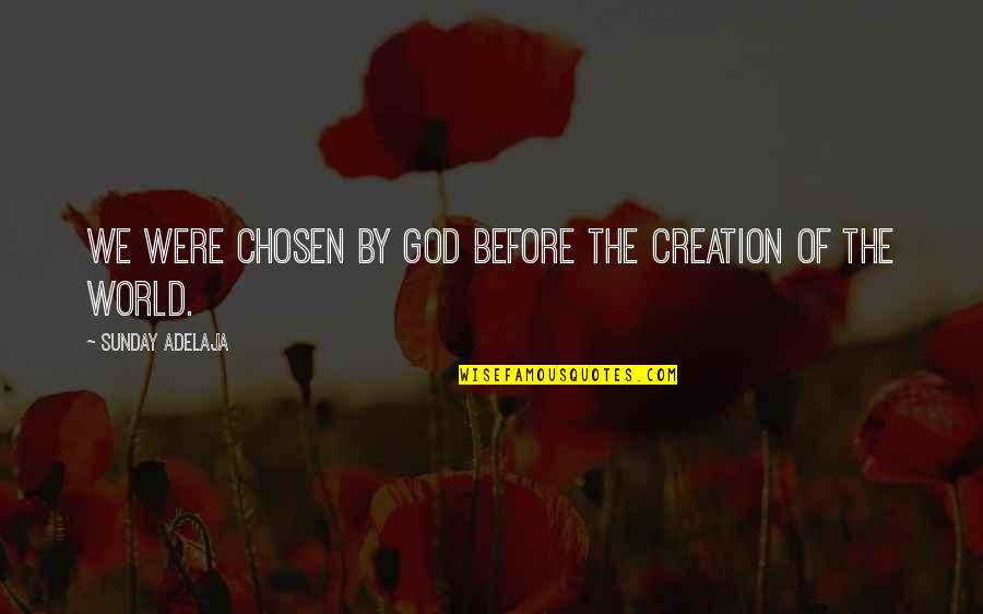 World Creation Quotes By Sunday Adelaja: We were chosen by God before the creation