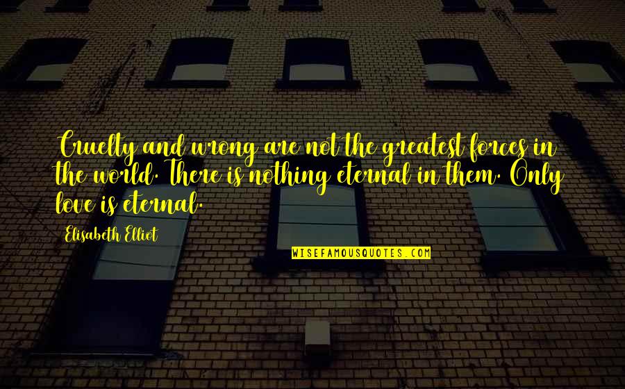 World Cruelty Quotes By Elisabeth Elliot: Cruelty and wrong are not the greatest forces