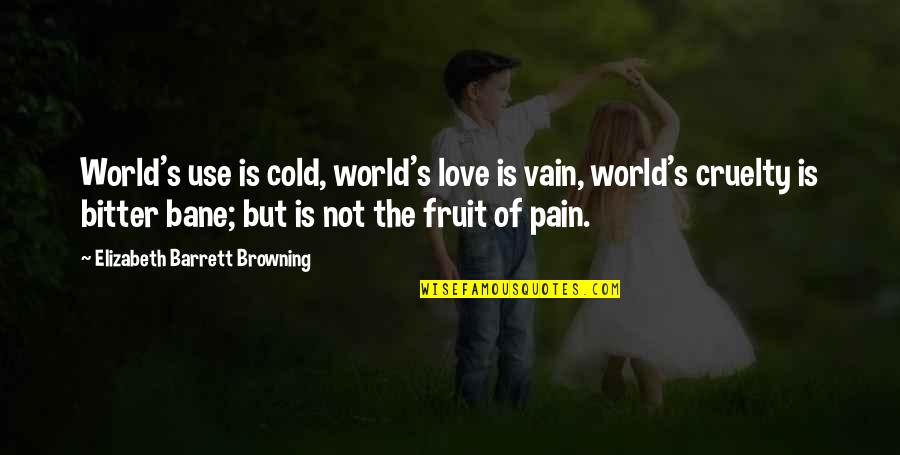 World Cruelty Quotes By Elizabeth Barrett Browning: World's use is cold, world's love is vain, World Cruelty Quotes By Elizabeth Barrett Browning: World's use is cold, world's love is vain,
