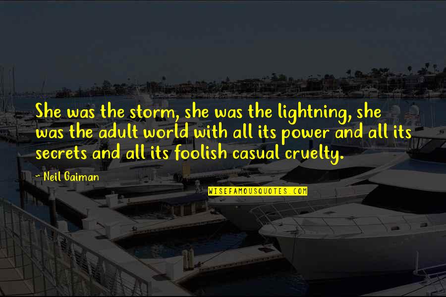 World Cruelty Quotes By Neil Gaiman: She was the storm, she was the lightning, World Cruelty Quotes By Neil Gaiman: She was the storm, she was the lightning,