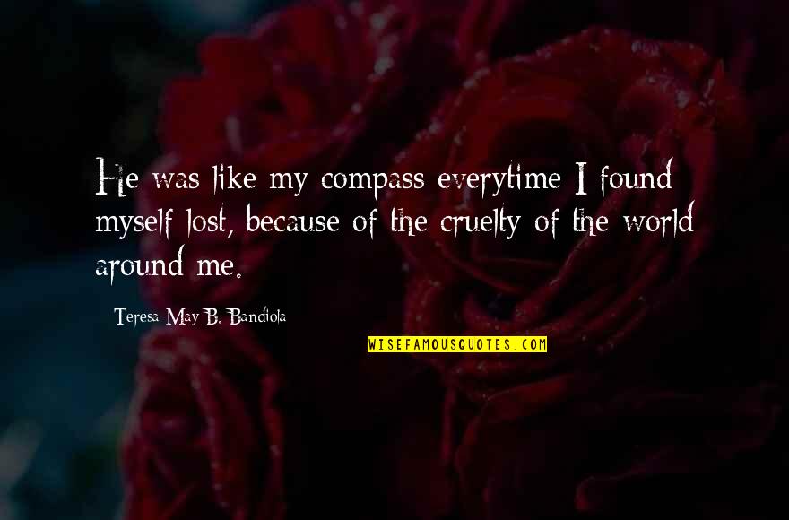 World Cruelty Quotes By Teresa May B. Bandiola: He was like my compass everytime I found World Cruelty Quotes By Teresa May B. Bandiola: He was like my compass everytime I found