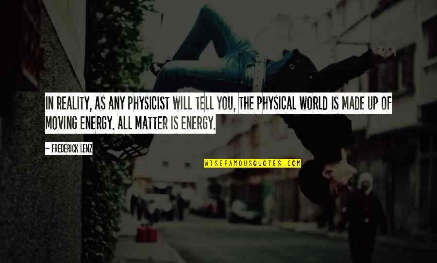 World Energy Quotes By Frederick Lenz: In reality, as any physicist will tell you, World Energy Quotes By Frederick Lenz: In reality, as any physicist will tell you,