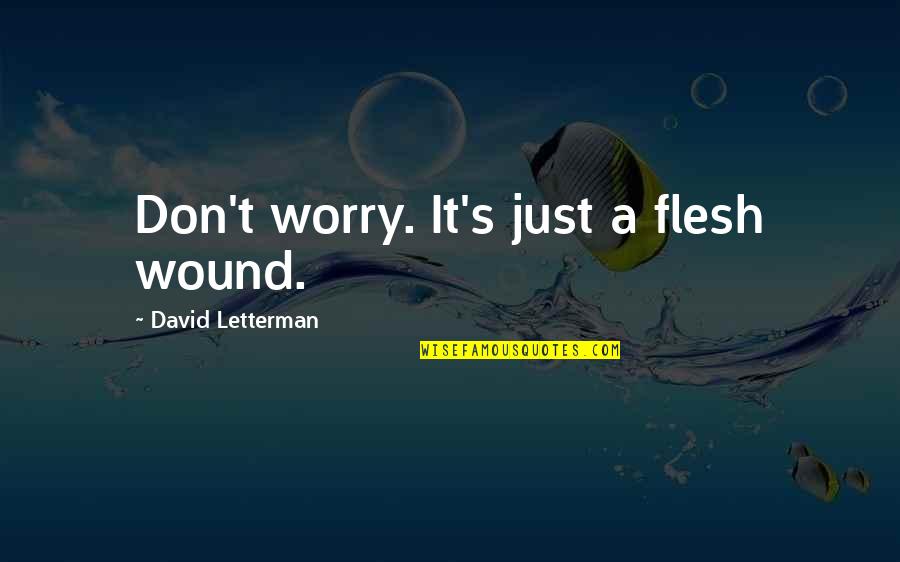 World Famous Sayings And Quotes By David Letterman: Don't worry. It's just a flesh wound. World Famous Sayings And Quotes By David Letterman: Don't worry. It's just a flesh wound.