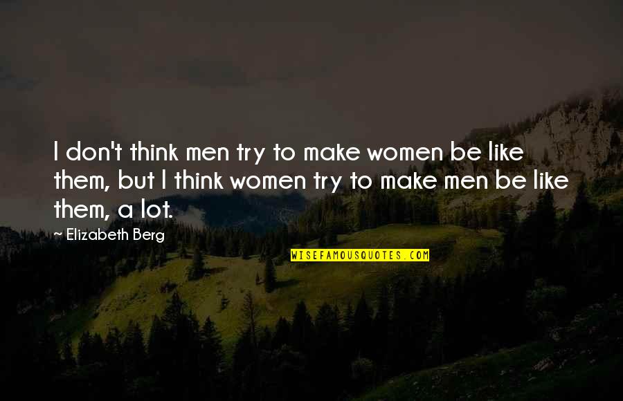 World Famous Sayings And Quotes By Elizabeth Berg: I don't think men try to make women World Famous Sayings And Quotes By Elizabeth Berg: I don't think men try to make women