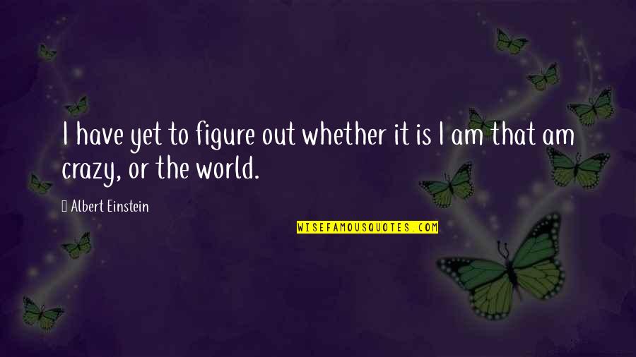 World Figures Quotes By Albert Einstein: I have yet to figure out whether it World Figures Quotes By Albert Einstein: I have yet to figure out whether it