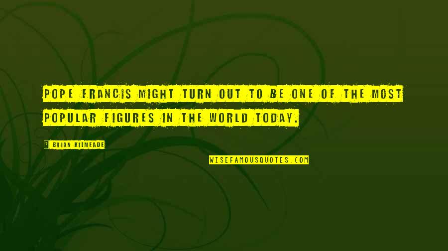 World Figures Quotes By Brian Kilmeade: Pope Francis might turn out to be one