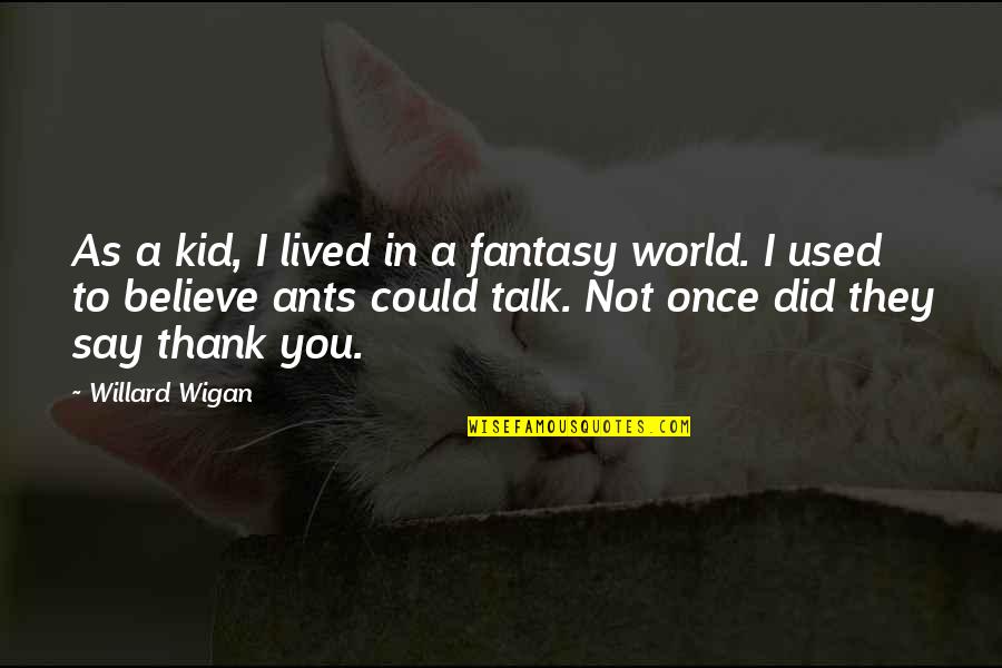 World From Ants Quotes By Willard Wigan: As a kid, I lived in a fantasy