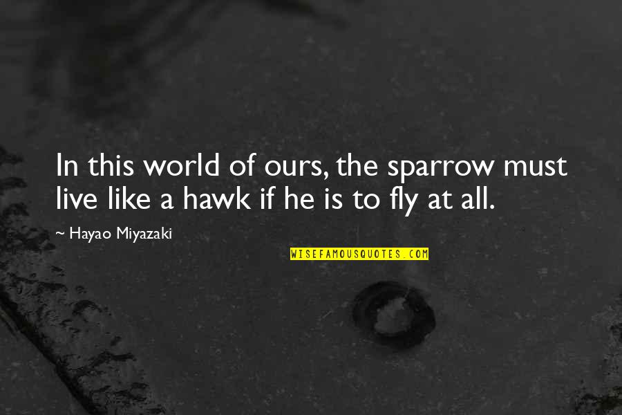 World From The Ghetto Quotes By Hayao Miyazaki: In this world of ours, the sparrow must