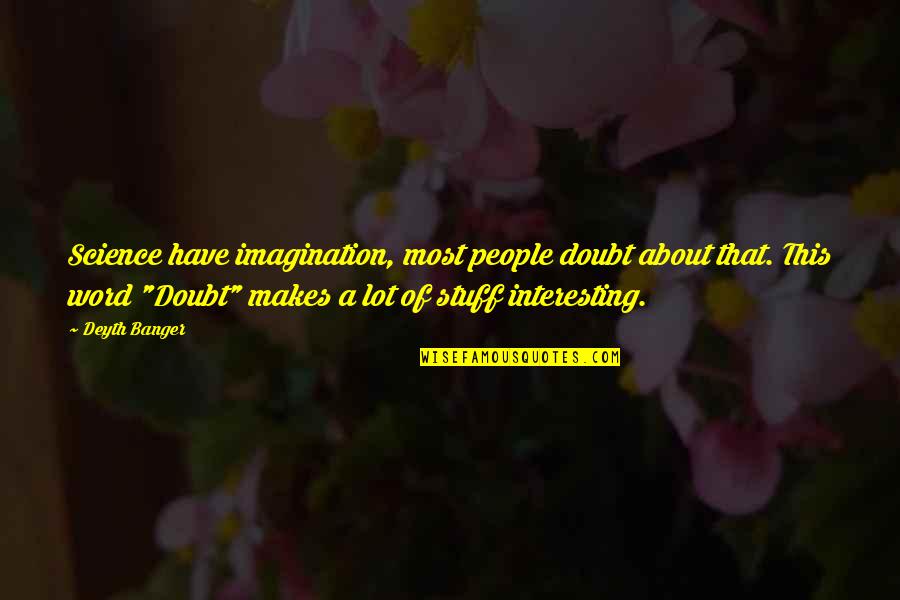 World Full Of Tears Quotes By Deyth Banger: Science have imagination, most people doubt about that. World Full Of Tears Quotes By Deyth Banger: Science have imagination, most people doubt about that.
