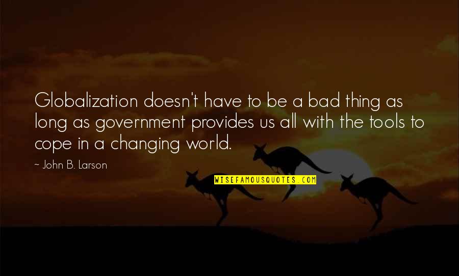 World Globalization Quotes By John B. Larson: Globalization doesn't have to be a bad thing