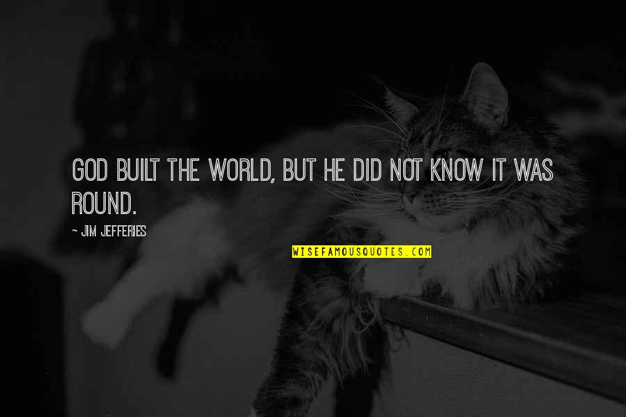 World God Only Know Quotes By Jim Jefferies: God built the world, but he did not World God Only Know Quotes By Jim Jefferies: God built the world, but he did not