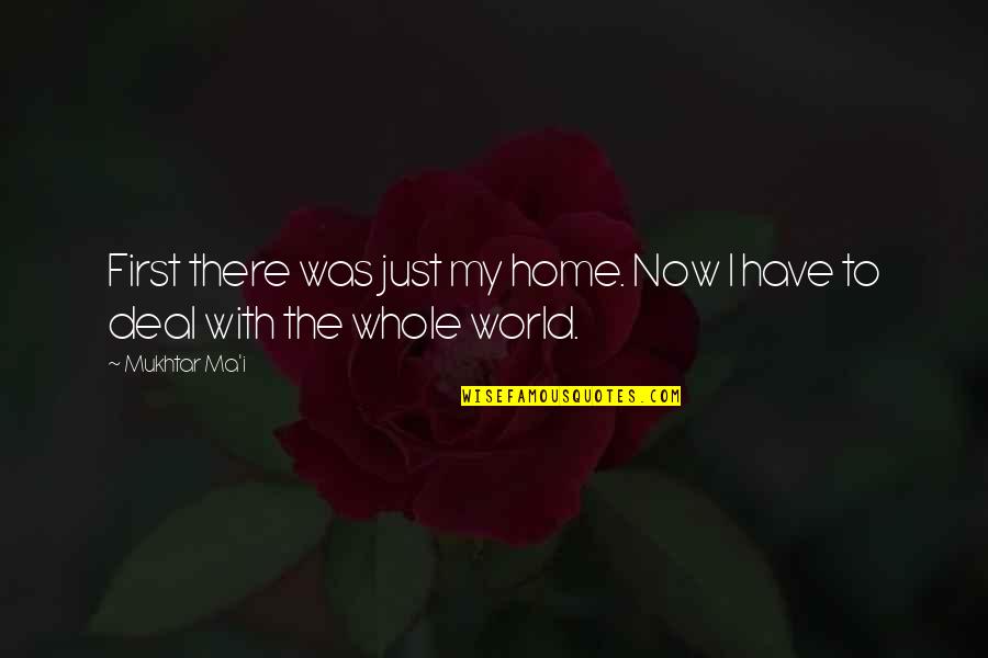 World God Only Knows Quotes By Mukhtar Ma'i: First there was just my home. Now I
