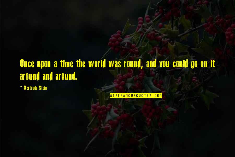 World Goes Round Quotes By Gertrude Stein: Once upon a time the world was round,