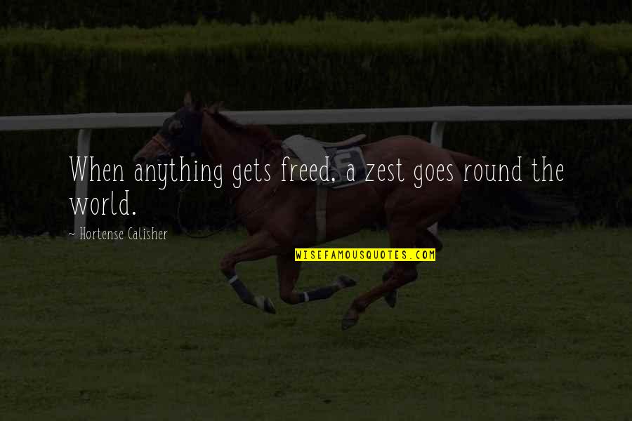 World Goes Round Quotes By Hortense Calisher: When anything gets freed, a zest goes round