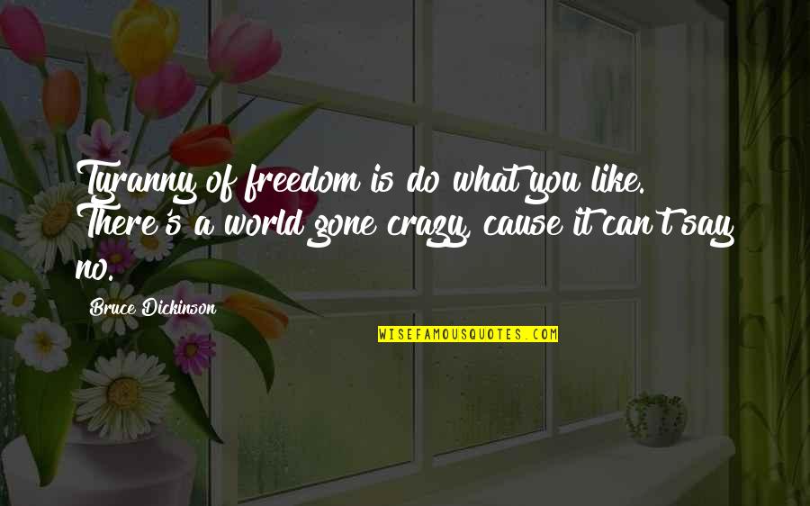 World Gone Crazy Quotes By Bruce Dickinson: Tyranny of freedom is do what you like. World Gone Crazy Quotes By Bruce Dickinson: Tyranny of freedom is do what you like.