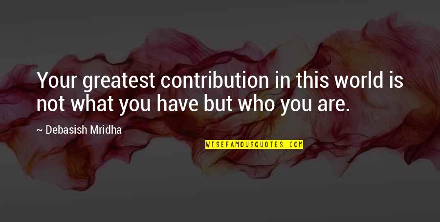 World Greatest Life Quotes By Debasish Mridha: Your greatest contribution in this world is not