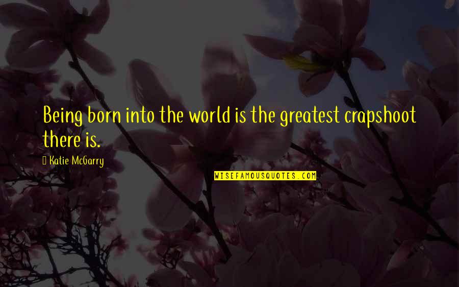 World Greatest Life Quotes By Katie McGarry: Being born into the world is the greatest