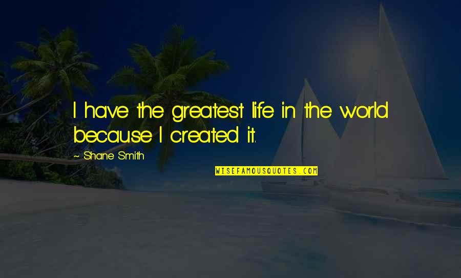 World Greatest Life Quotes By Shane Smith: I have the greatest life in the world