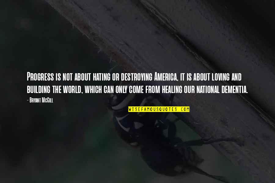 World Hating You Quotes By Bryant McGill: Progress is not about hating or destroying America, World Hating You Quotes By Bryant McGill: Progress is not about hating or destroying America,