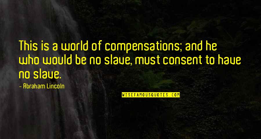 World Have Quotes By Abraham Lincoln: This is a world of compensations; and he