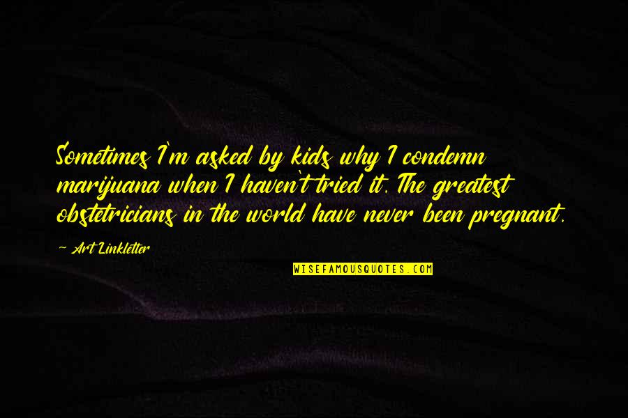World Have Quotes By Art Linkletter: Sometimes I'm asked by kids why I condemn