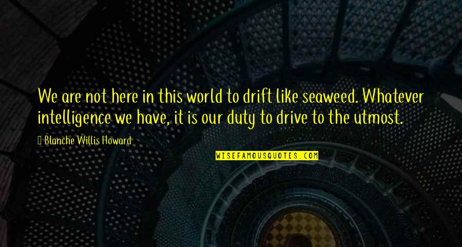 World Have Quotes By Blanche Willis Howard: We are not here in this world to