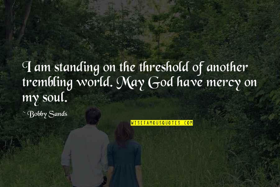 World Have Quotes By Bobby Sands: I am standing on the threshold of another