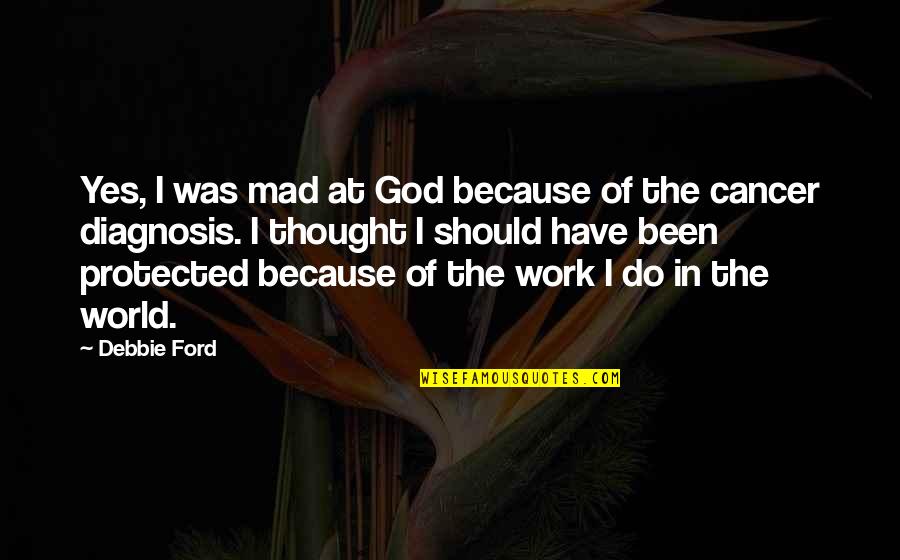 World Have Quotes By Debbie Ford: Yes, I was mad at God because of