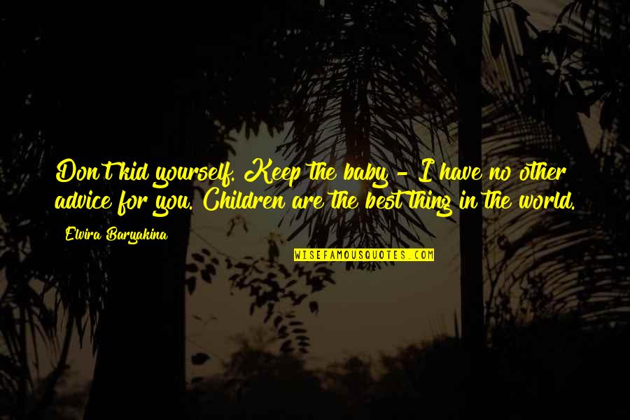 World Have Quotes By Elvira Baryakina: Don't kid yourself. Keep the baby - I