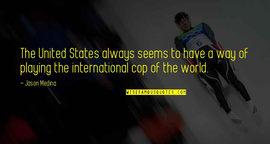 World Have Quotes By Jason Medina: The United States always seems to have a