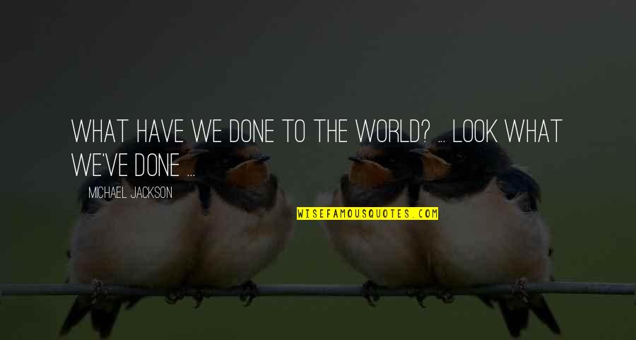 World Have Quotes By Michael Jackson: What have we done to the world? ...