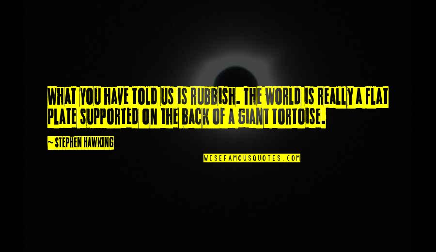 World Have Quotes By Stephen Hawking: What you have told us is rubbish. The