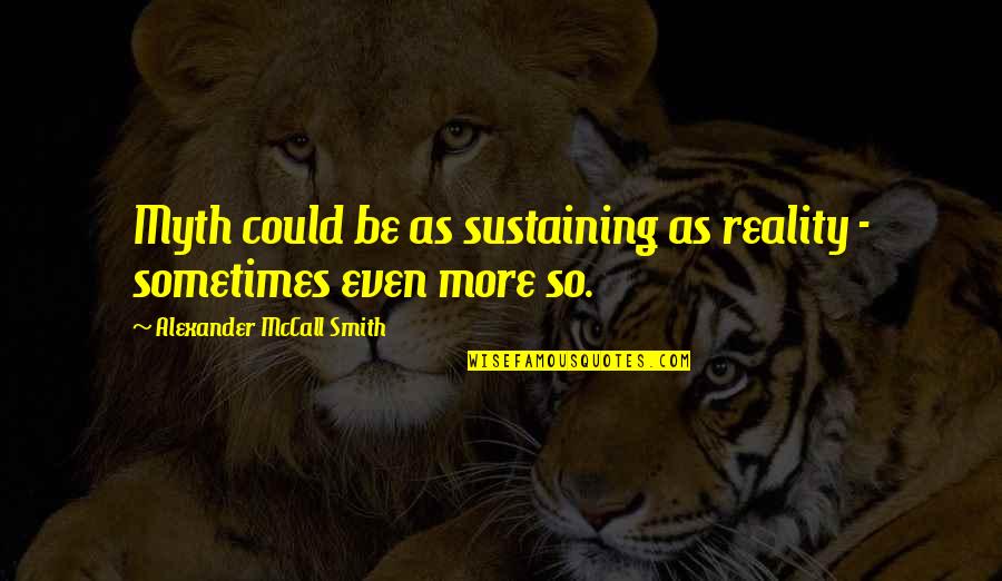 World Here I Come Quotes By Alexander McCall Smith: Myth could be as sustaining as reality - World Here I Come Quotes By Alexander McCall Smith: Myth could be as sustaining as reality -