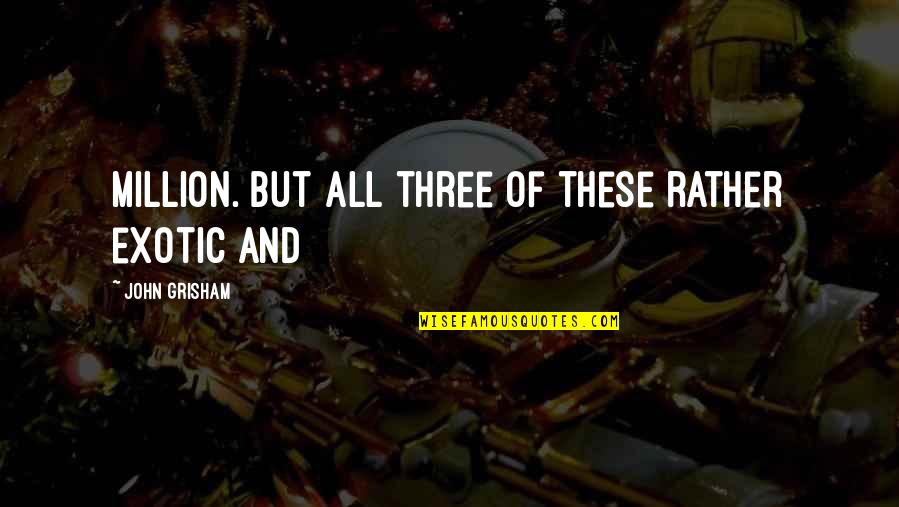 World Here I Come Quotes By John Grisham: million. But all three of these rather exotic World Here I Come Quotes By John Grisham: million. But all three of these rather exotic