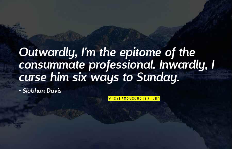 World Here I Come Quotes By Siobhan Davis: Outwardly, I'm the epitome of the consummate professional. World Here I Come Quotes By Siobhan Davis: Outwardly, I'm the epitome of the consummate professional.