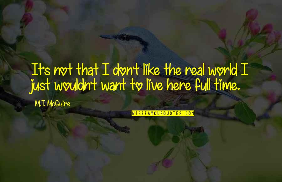 World Here Quotes By M.T. McGuire: It's not that I don't like the real