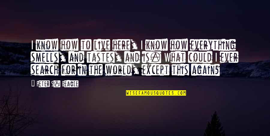 World Here Quotes By Peter S. Beagle: I know how to live here, I know