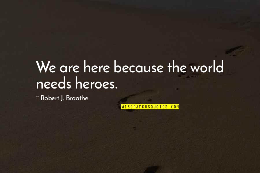 World Here Quotes By Robert J. Braathe: We are here because the world needs heroes.