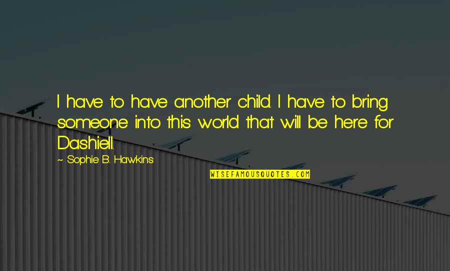 World Here Quotes By Sophie B. Hawkins: I have to have another child. I have