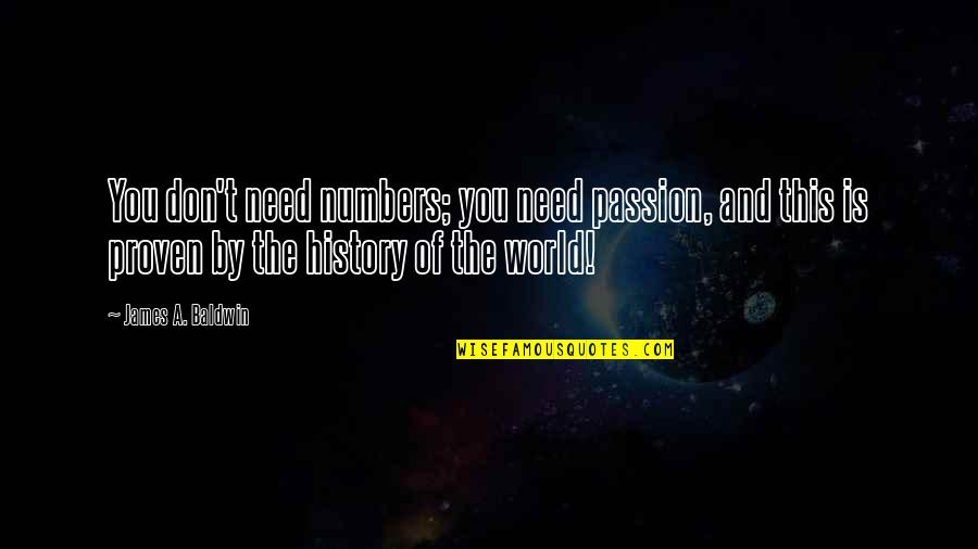 World History Quotes By James A. Baldwin: You don't need numbers; you need passion, and World History Quotes By James A. Baldwin: You don't need numbers; you need passion, and