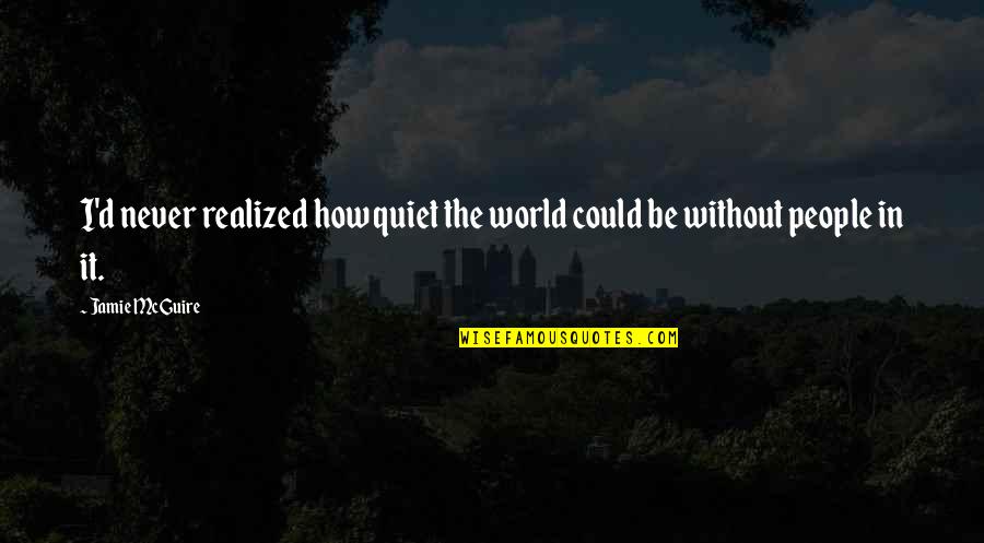 World How Many People Quotes By Jamie McGuire: I'd never realized how quiet the world could