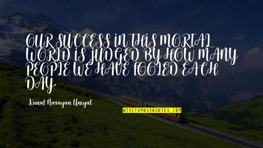 World How Many People Quotes By Kunal Narayan Uniyal: OUR SUCCESS IN THIS MORTAL WORLD IS JUDGED