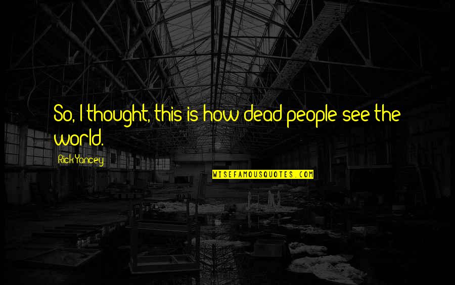 World How Many People Quotes By Rick Yancey: So, I thought, this is how dead people