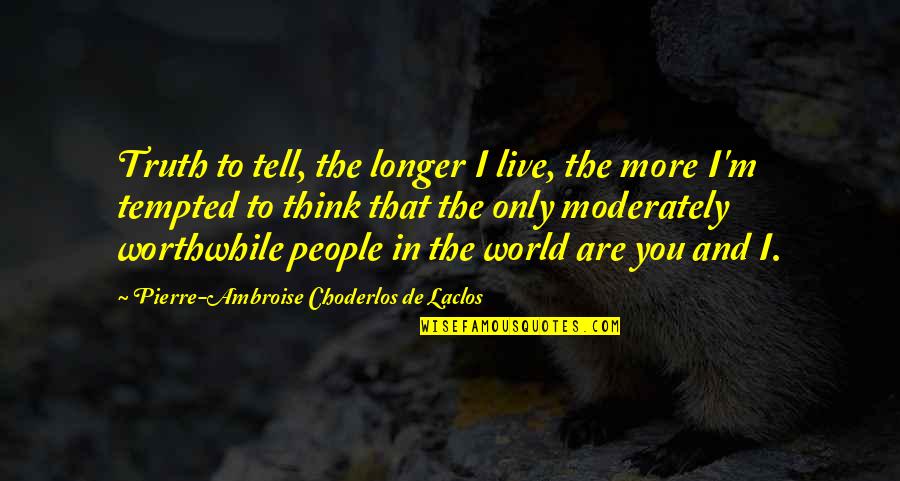 World I Live In Quotes By Pierre-Ambroise Choderlos De Laclos: Truth to tell, the longer I live, the World I Live In Quotes By Pierre-Ambroise Choderlos De Laclos: Truth to tell, the longer I live, the