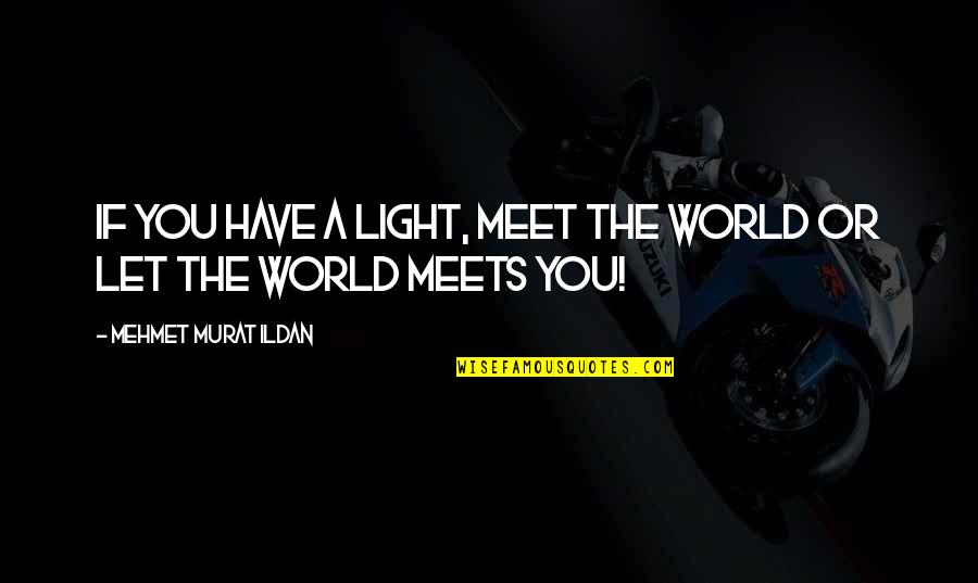 World If Quotes By Mehmet Murat Ildan: If you have a light, meet the world