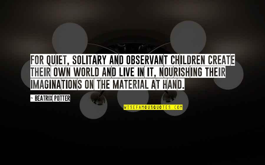 World In Hand Quotes By Beatrix Potter: For quiet, solitary and observant children create their