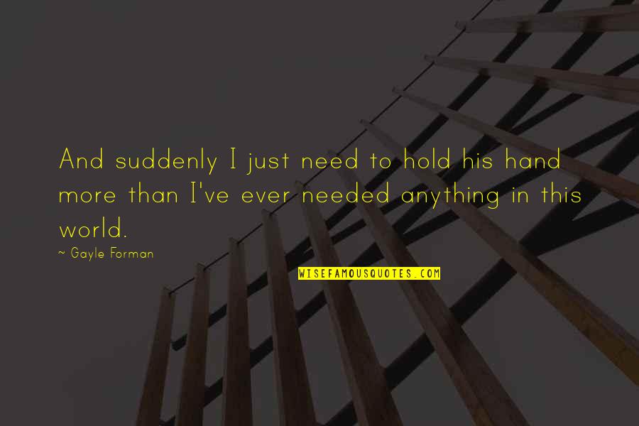 World In Hand Quotes By Gayle Forman: And suddenly I just need to hold his